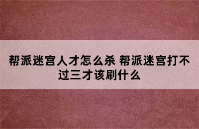 帮派迷宫人才怎么杀 帮派迷宫打不过三才该刷什么